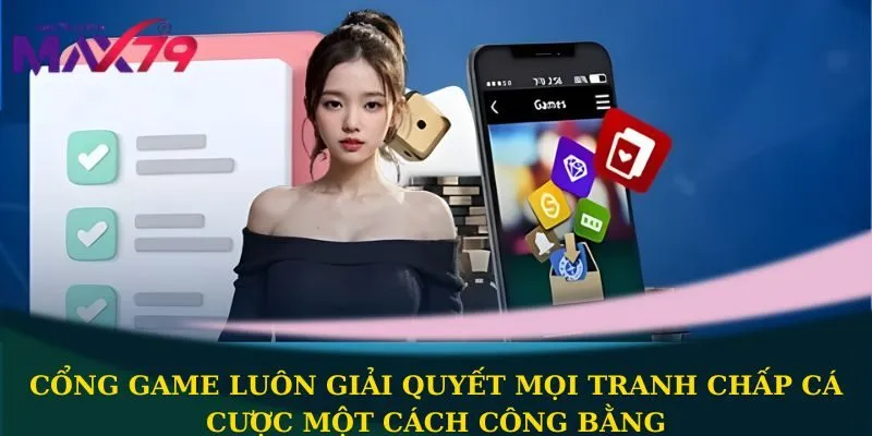 Cổng game luôn giải quyết mọi tranh chấp